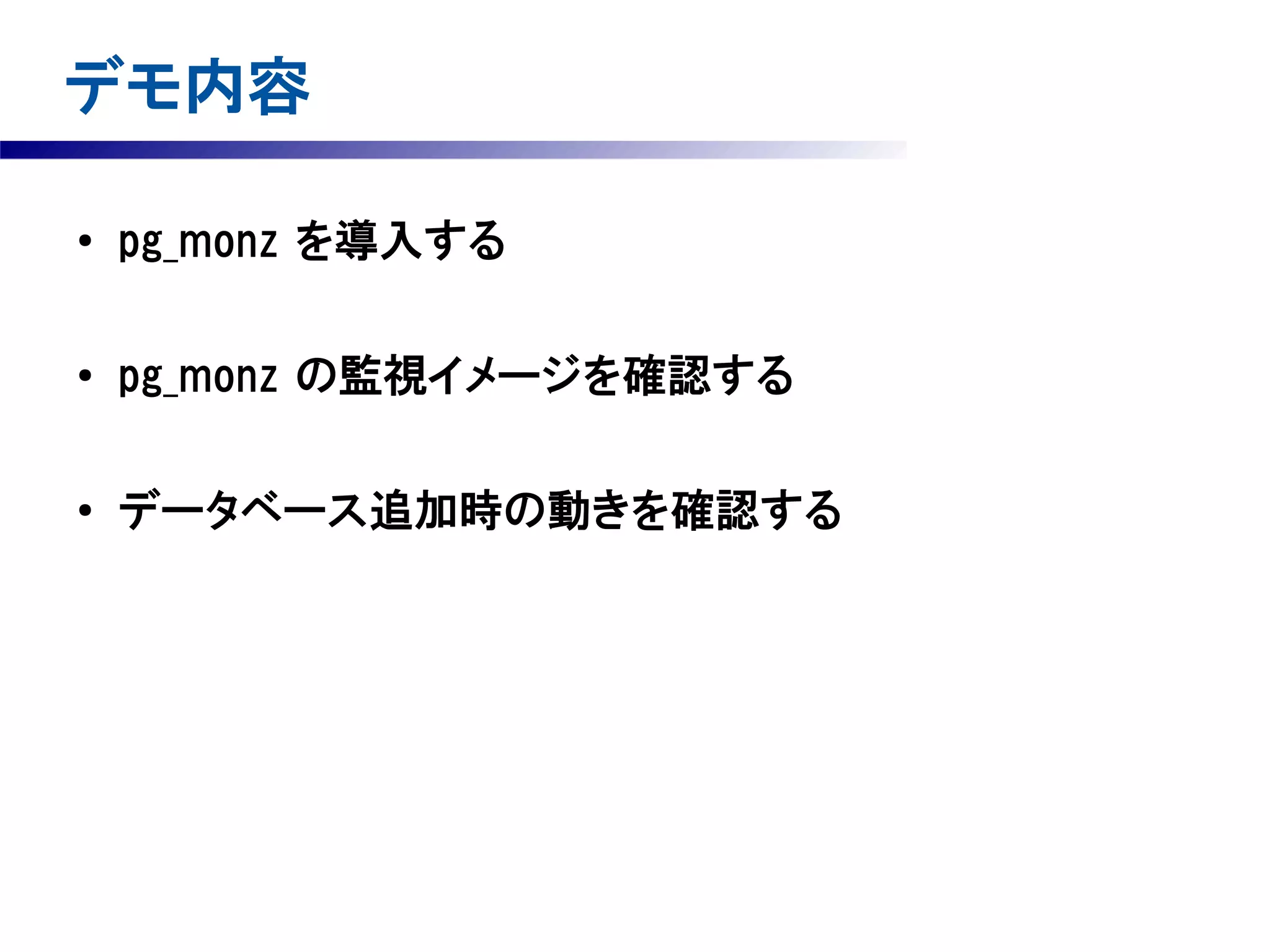 デモ内容
●

pg_monz を導入する

●

pg_monz の監視イメージを確認する

●

データベース追加時の動きを確認する

 