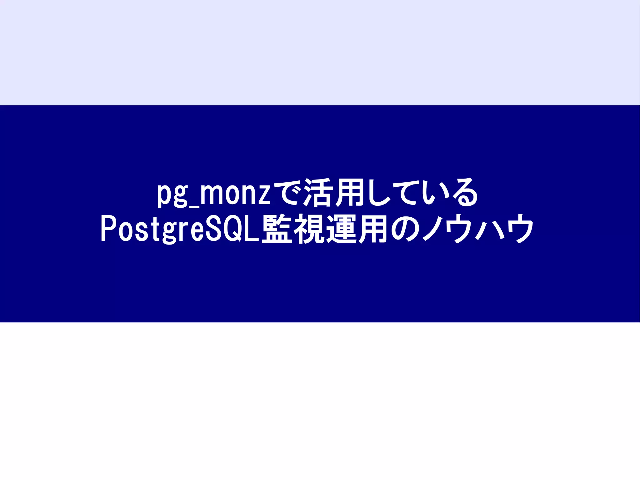 pg_monzで活用している
PostgreSQL監視運用のノウハウ

 
