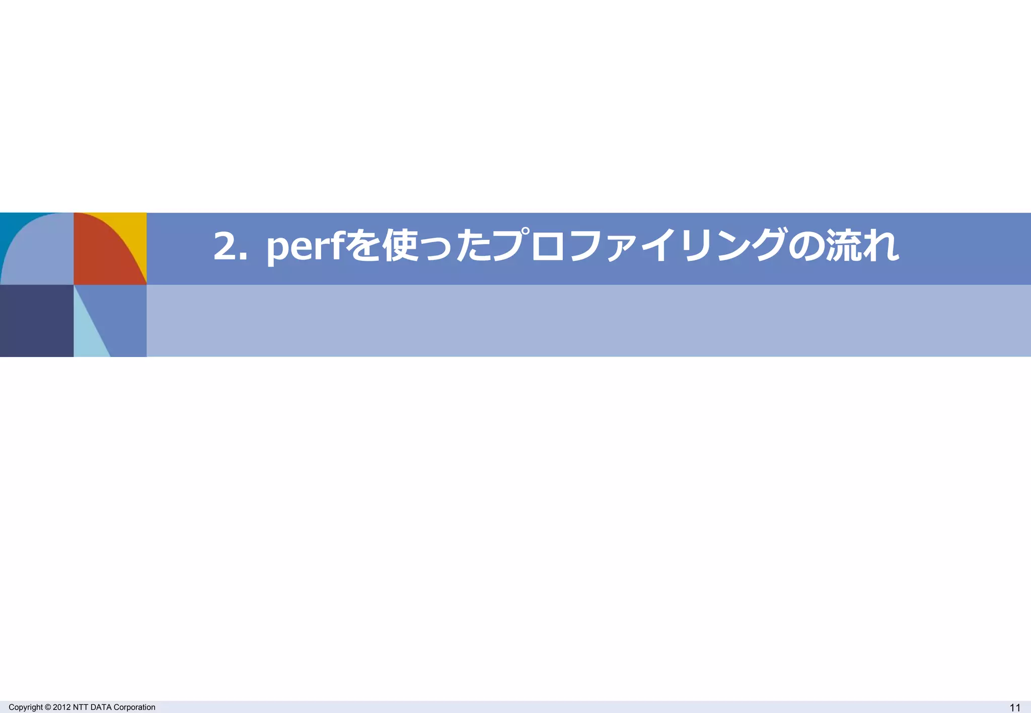 2. perfを使ったプロファイリングの流れ




Copyright © 2012 NTT DATA Corporation                            11
 