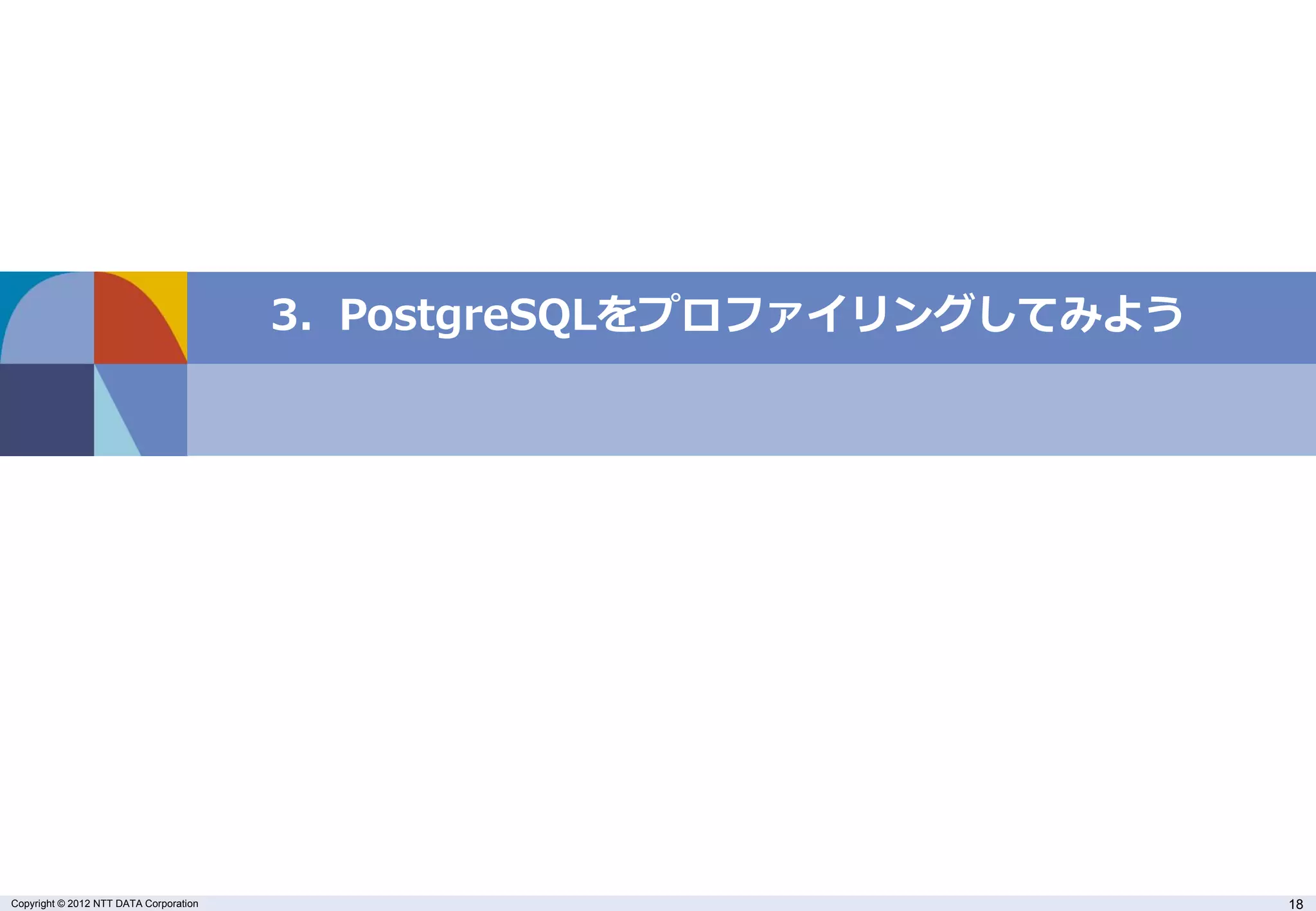 3. PostgreSQLをプロファイリングしてみよう




Copyright © 2012 NTT DATA Corporation                                 18
 