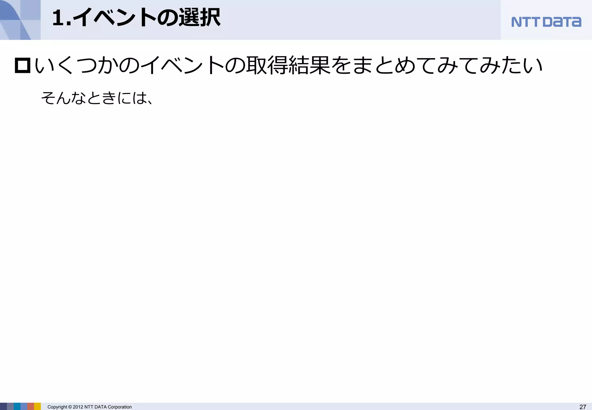 1.イベントの選択

いくつかのイベントの取得結果をまとめてみてみたい
 そんなときには、




 Copyright © 2012 NTT DATA Corporation   27
 