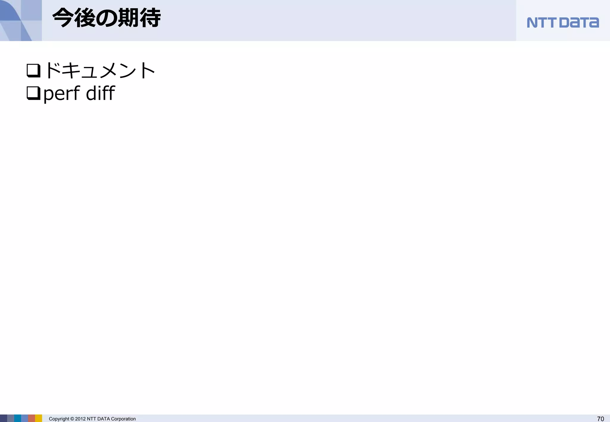 今後の期待

ドキュメント
perf diff




 Copyright © 2012 NTT DATA Corporation   70
 