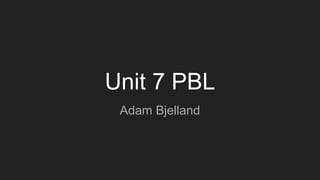 Unit 7 PBL
Adam Bjelland
 