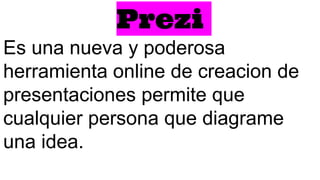 Prezi
Es una nueva y poderosa
herramienta online de creacion de
presentaciones permite que
cualquier persona que diagrame
una idea.
 