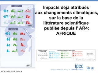 IPCC, AR5, SYR, SPM.4
Impacts déjà attribués
aux changements climatiques,
sur la base de la
littérature scientifique
publiée depuis l’ AR4:
AFRIQUE
 