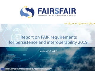 Report on FAIR requirements
for persistence and interoperability 2019
Jessica PvE WP2
 