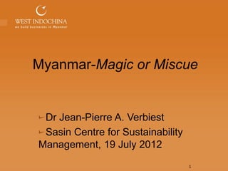 Myanmar-Magic or Miscue


 Dr Jean-Pierre A. Verbiest
 Sasin Centre for Sustainability
Management, 19 July 2012
                                   1
 