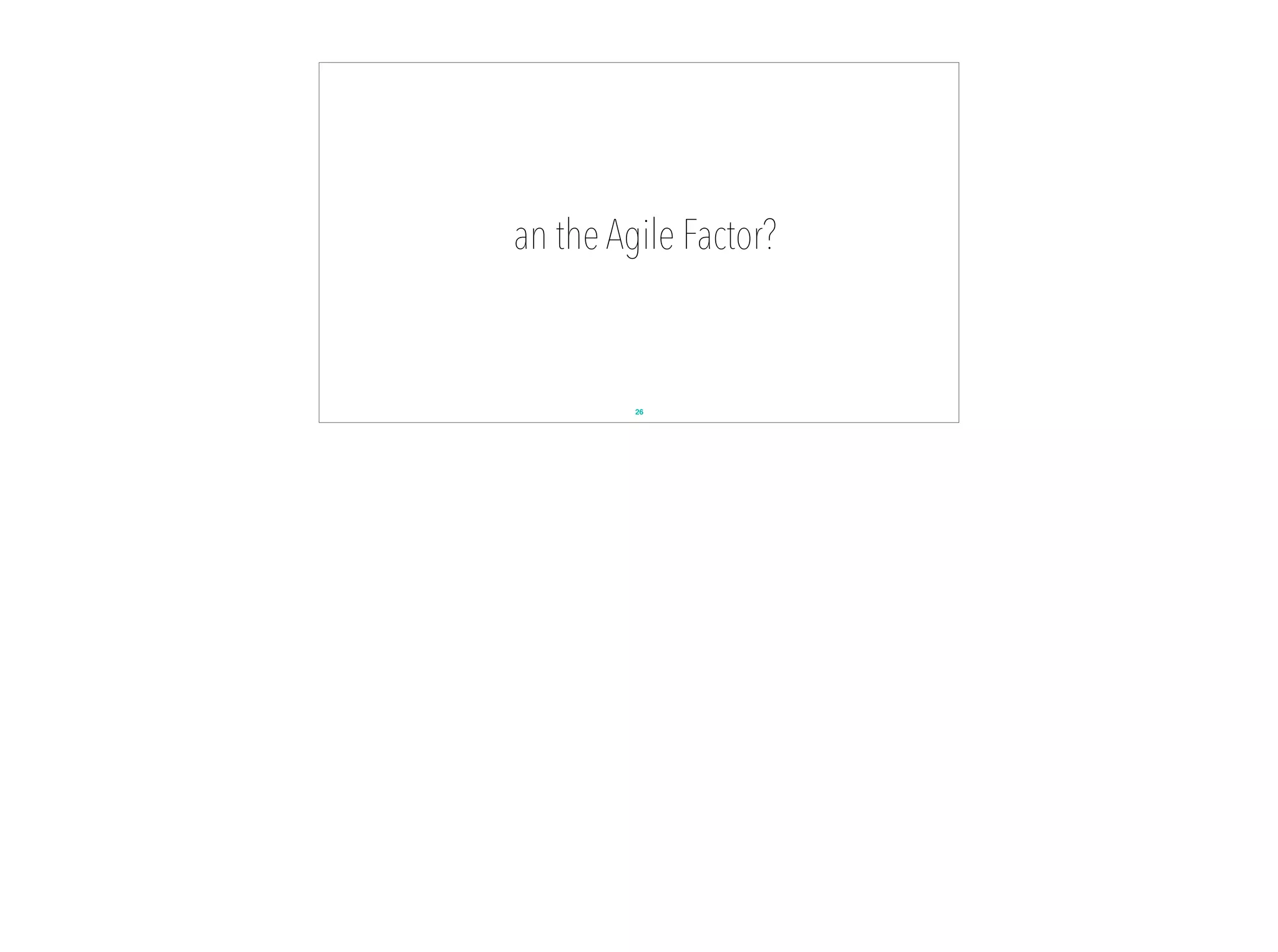 an the Agile Factor?
26
 