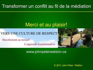 Transformer un conflit au fil de la médiationMerci et au plaisir!www.johnpeterweldon.ca© 2011 John Peter  Weldon 