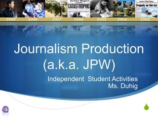 Journalism Production(a.k.a. JPW) Independent  Student Activities Ms. Duhig   