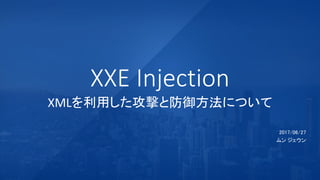 XXE Injection
XMLを利用した攻撃と防御方法について
2017/06/27
ムン ジェウン
 