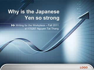 Why is the Japanese
      Yen so strong
  Writing for the Workplace – Fall 2011
          s1170267 Nguyen Tat Thang




                                          LOGO
 
