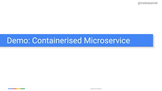 Google Cloud Platform
Demo: Containerised Microservice
@meteatamel
 