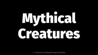 Mythical
Creatures
2 — Aijaz Ansari at NSCoderChicago, 10/25/2016
 