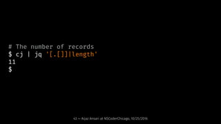 # The number of records
$ cj | jq '[.[]]|length'
11
$
43 — Aijaz Ansari at NSCoderChicago, 10/25/2016
 