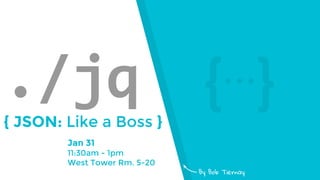 Jan 31
11:30am - 1pm
West Tower Rm. 5-20
./jq{ JSON: Like a Boss }
By Bob Tiernay
{⋯}
 