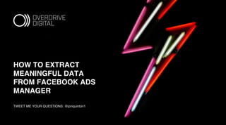 HOW TO EXTRACT
MEANINGFUL DATA
FROM FACEBOOK ADS
MANAGER
TWEET ME YOUR QUESTIONS: @jonquinton1
 