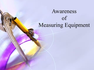 Awareness
of
Measuring Equipment
 