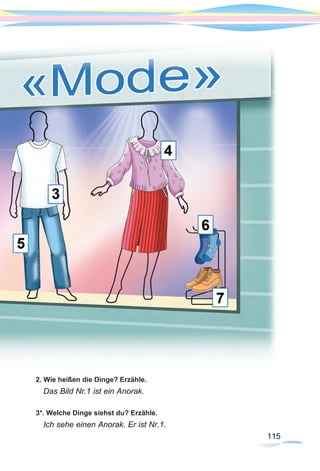 115115
2. Wie heißen die Dinge? Erzähle.
Das Bild Nr.1 ist ein Anorak.
3*. Welche Dinge siehst du? Erzähle.
Ich sehe einen Anorak. Er ist Nr.1.
 