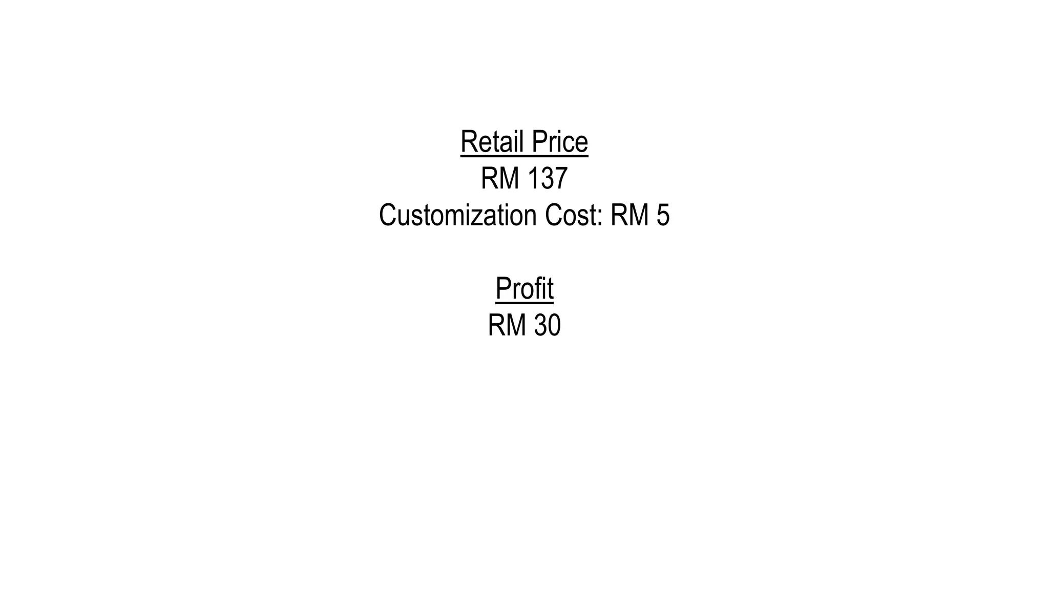 Retail Price
RM 137
Customization Cost: RM 5
Profit
RM 30
 