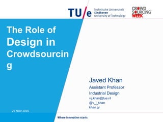 The Role of
Design in
Crowdsourcin
g
Javed Khan
Assistant Professor
Industrial Design
v.j.khan@tue.nl
@v_j_khan
khan.gr
25 NOV 2016
 