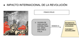 ● IMPACTO INTERNACIONAL DE LA REVOLUCIÓN
PÁNICO ROJO
❏ OLEADA DE
HUELGAS EN
ESPAÑA,FRAN
CIA, GRAN
BRETAÑA E
ITALIA.
DEBIDO A:
MOVIMIENTOS
CONTRARREVOL
UCIONARIOS
FASCISMO Y
NACIONALISMO
 