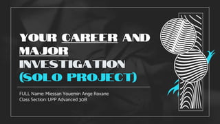 Your Career and
Major
Investigation
(Solo Project)
FULL Name: Miessan Youemin Ange Roxane
Class Section: UPP Advanced 30B
 