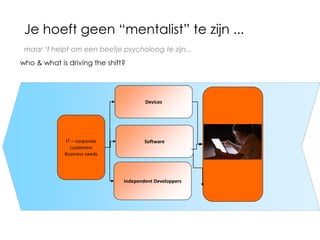 maar ‘t helpt om een beetje psycholoog te zijn...
who & what is driving the shift?
IT – corporate
customers
Business needs
Devices
Software
Independent Developpers
Je hoeft geen “mentalist” te zijn ...
 