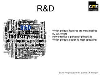 R&D
- Which product features are most desired
by customers
- How effective a particular product is
- Which product design is most appealing
Source: “Keeping up with the Quants”, T.H. Davenport
 
