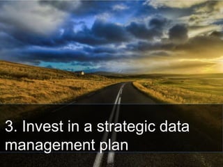 3. Invest in a strategic data
management plan
 