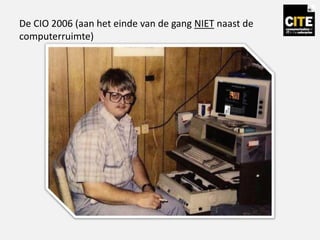 De CIO 2006 (aan het einde van de gang NIET naast de
computerruimte)
 