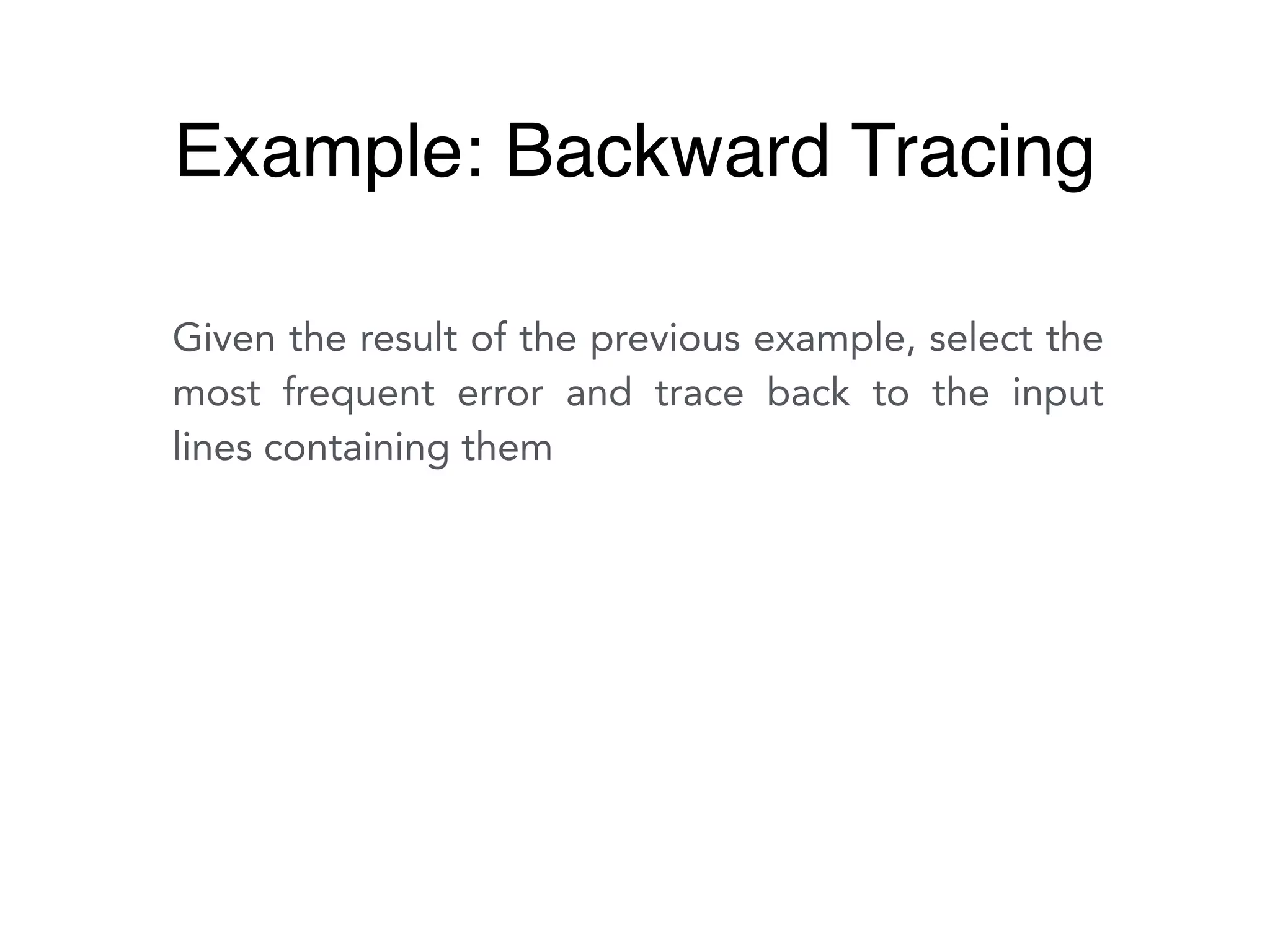 Given the result of the previous example, select the
most frequent error and trace back to the input
lines containing them
Example: Backward Tracing
 