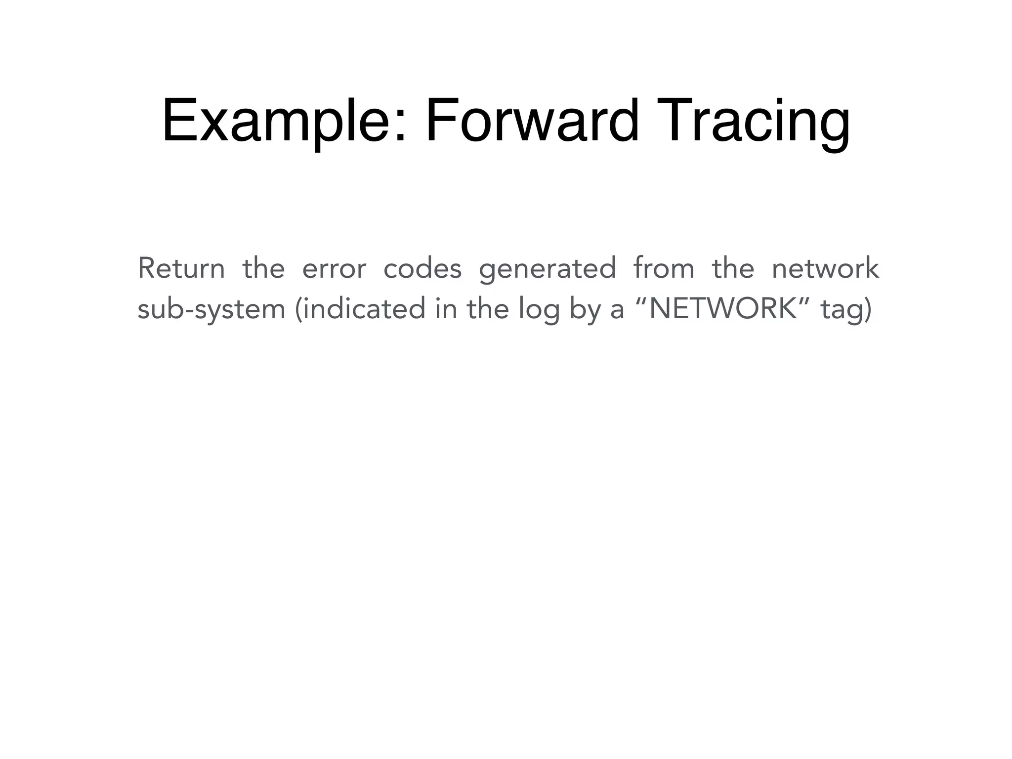 Return the error codes generated from the network
sub-system (indicated in the log by a “NETWORK” tag)
Example: Forward Tracing
 