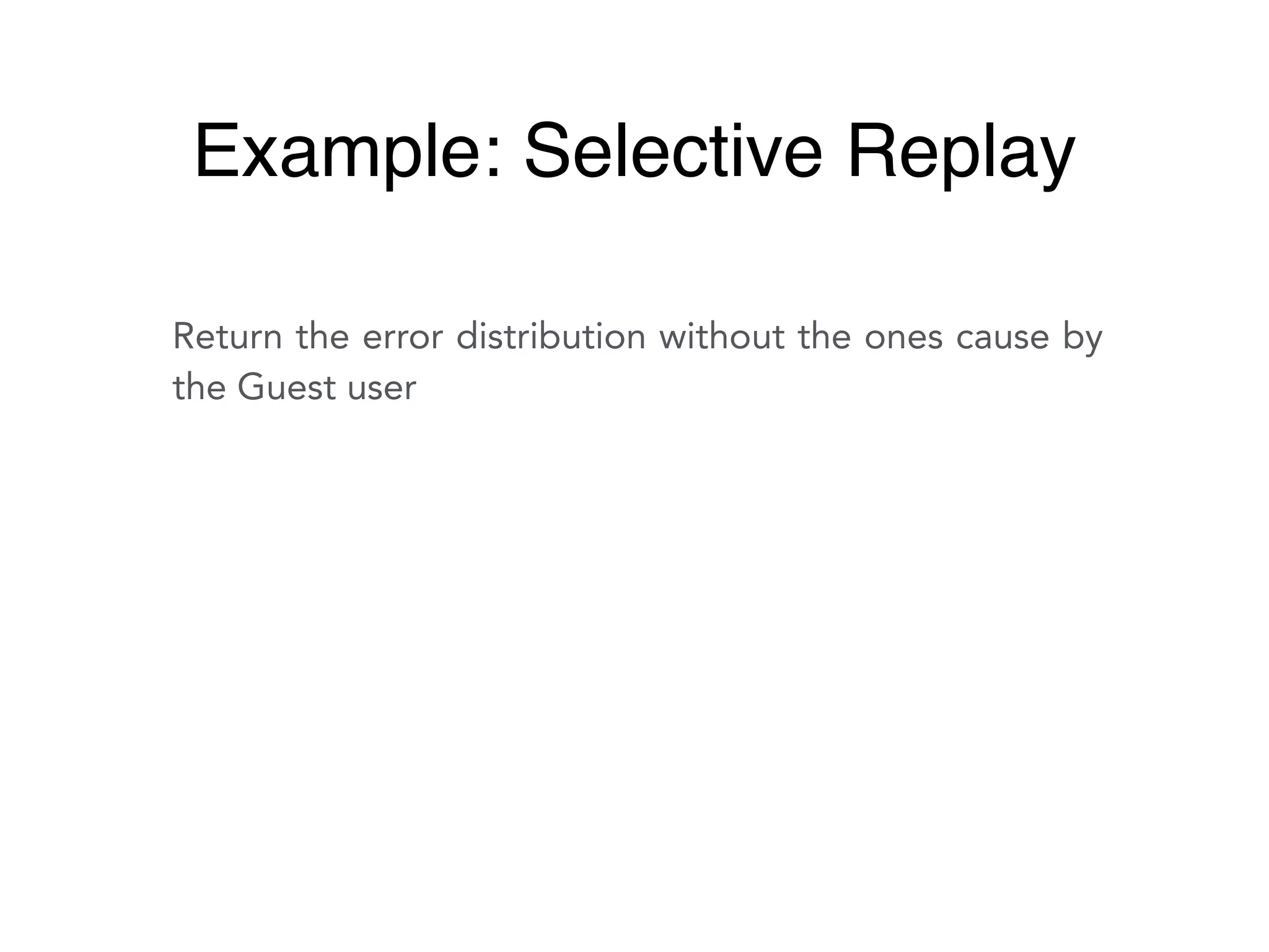 Return the error distribution without the ones cause by
the Guest user
Example: Selective Replay
 