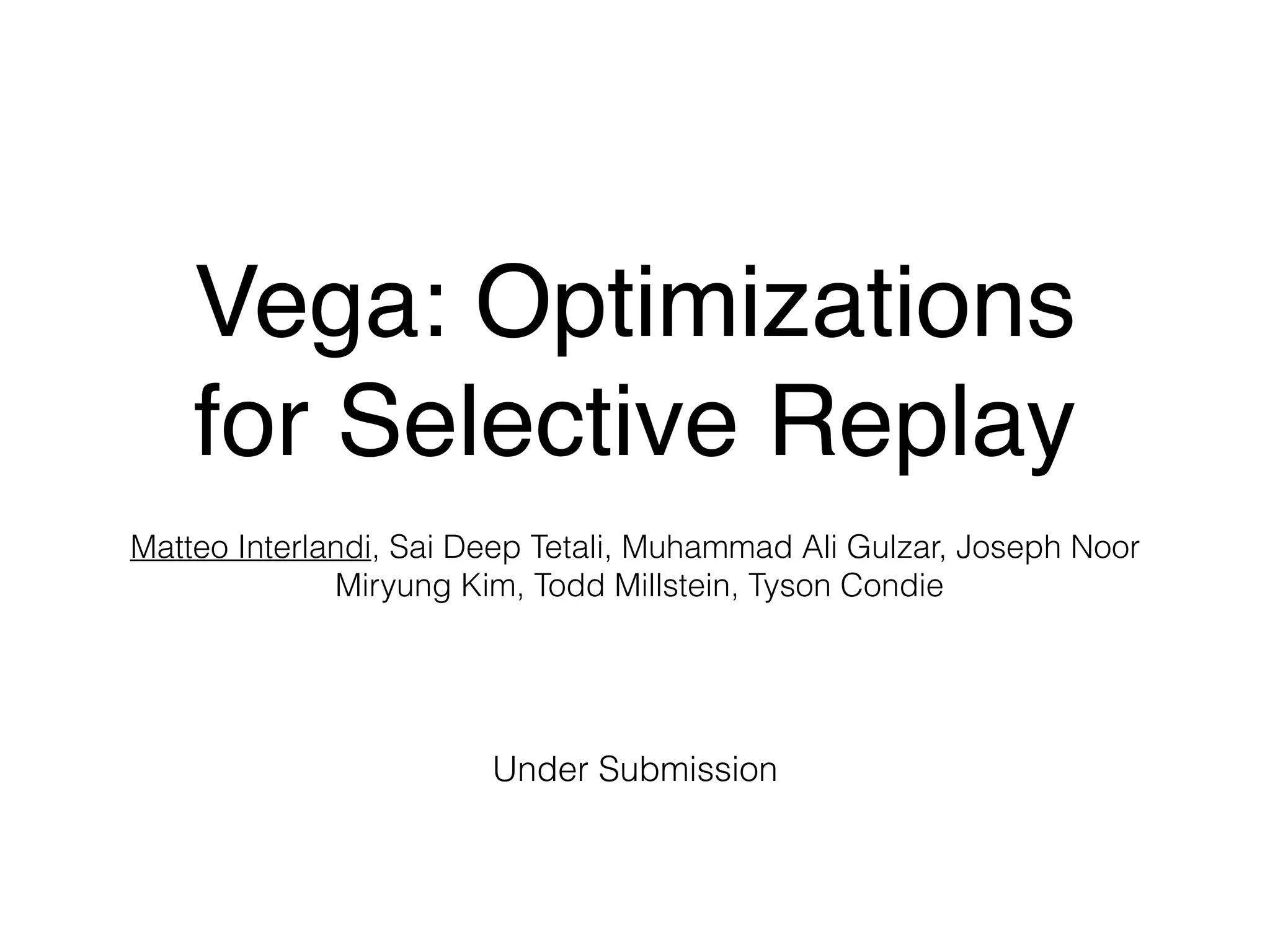 Vega: Optimizations
for Selective Replay
Matteo Interlandi, Sai Deep Tetali, Muhammad Ali Gulzar, Joseph Noor
Miryung Kim, Todd Millstein, Tyson Condie
Under Submission
 