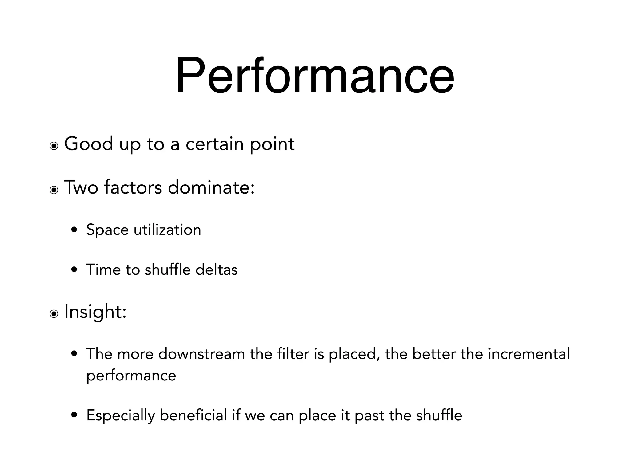 Performance
๏ Good up to a certain point
๏ Two factors dominate:
• Space utilization
• Time to shuffle deltas
๏ Insight:
• The more downstream the filter is placed, the better the incremental
performance
• Especially beneficial if we can place it past the shuffle
 