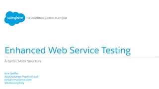 Enhanced Web Service Testing
​ Kirk Steﬀke
​ AppExchange Practice Lead
​ kirk@crmscience.com
​ @kirkevonphilly
​ 
A Better Mock Structure
 