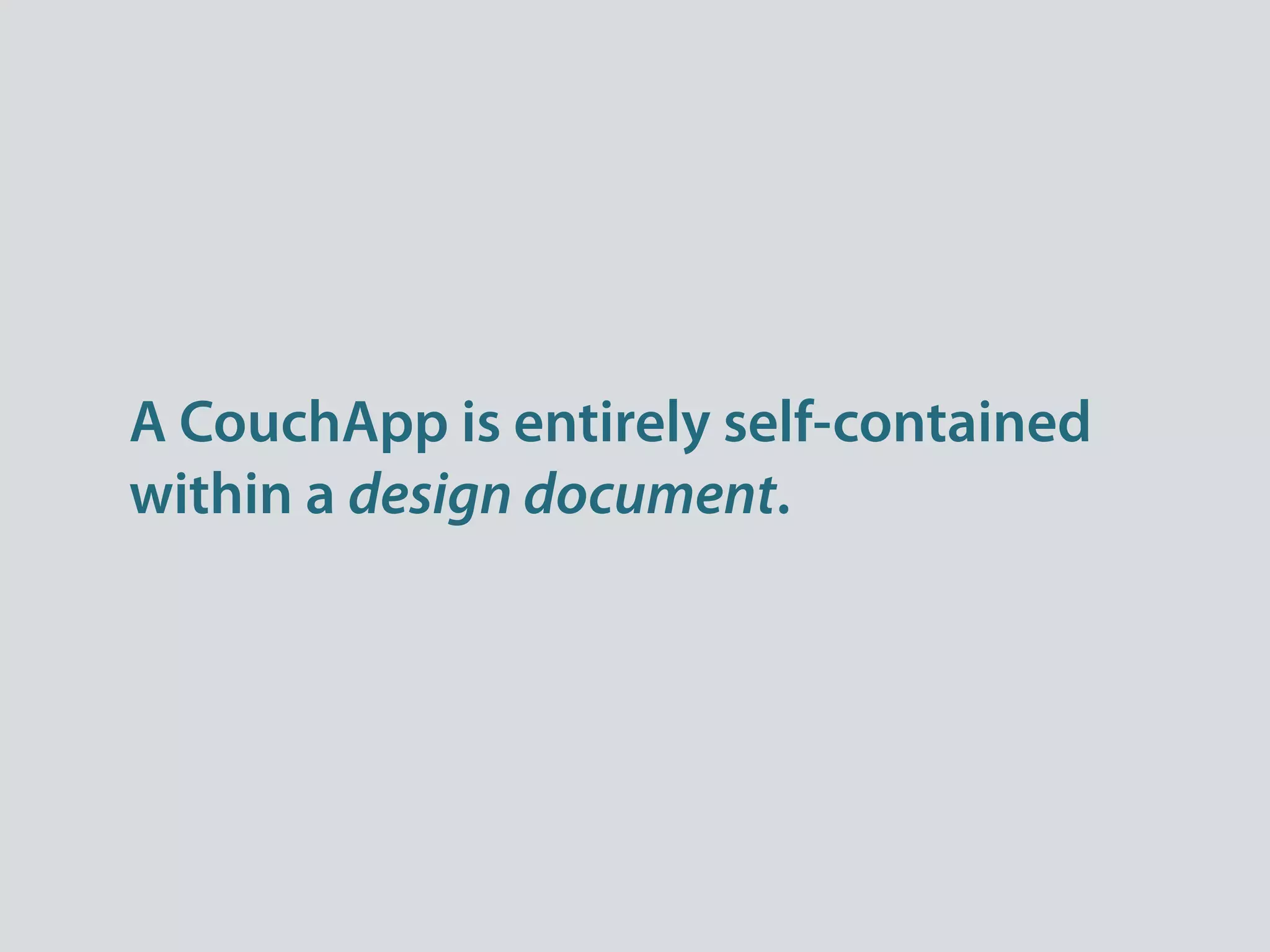 A CouchApp is entirely self-contained
within a design document.
 