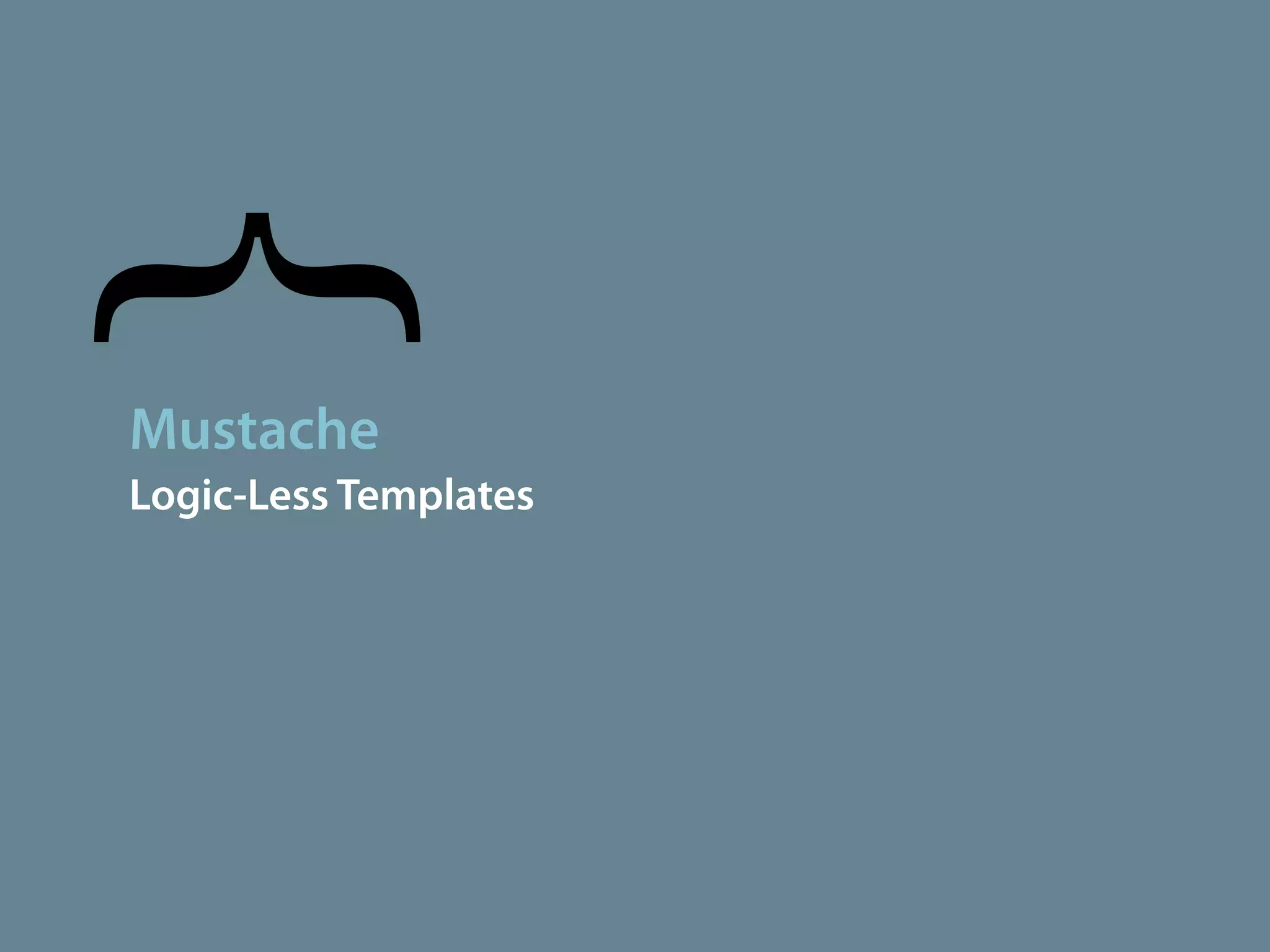 }
Mustache
Logic-Less Templates
 