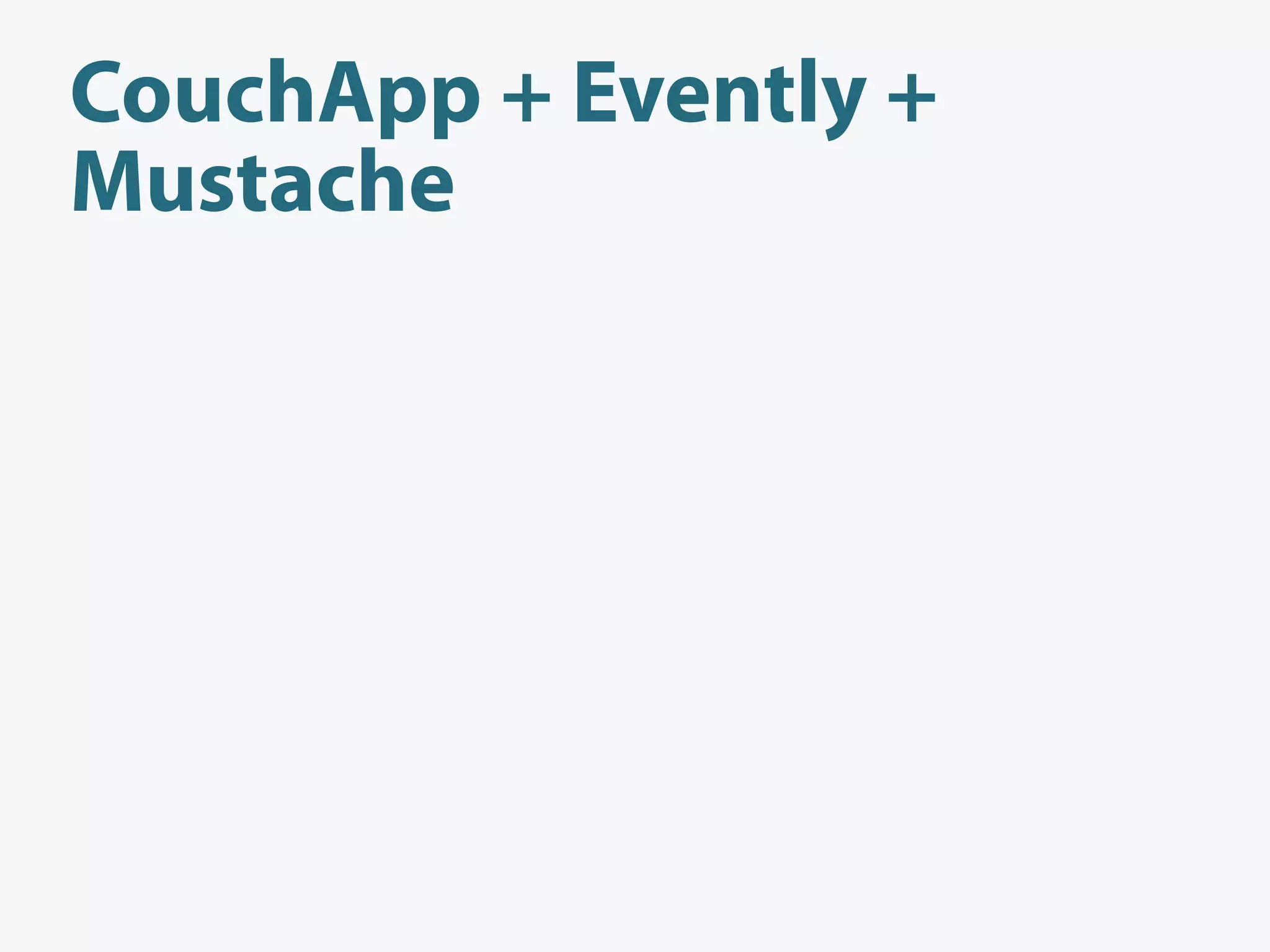 CouchApp + Evently +
Mustache
 