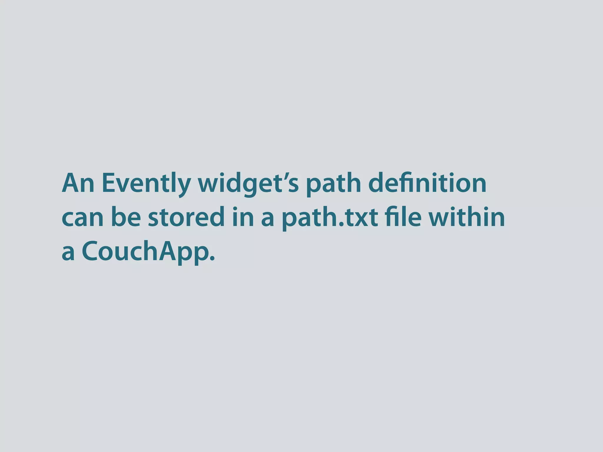 An Evently widget’s path de nition
can be stored in a path.txt le within
a CouchApp.
 