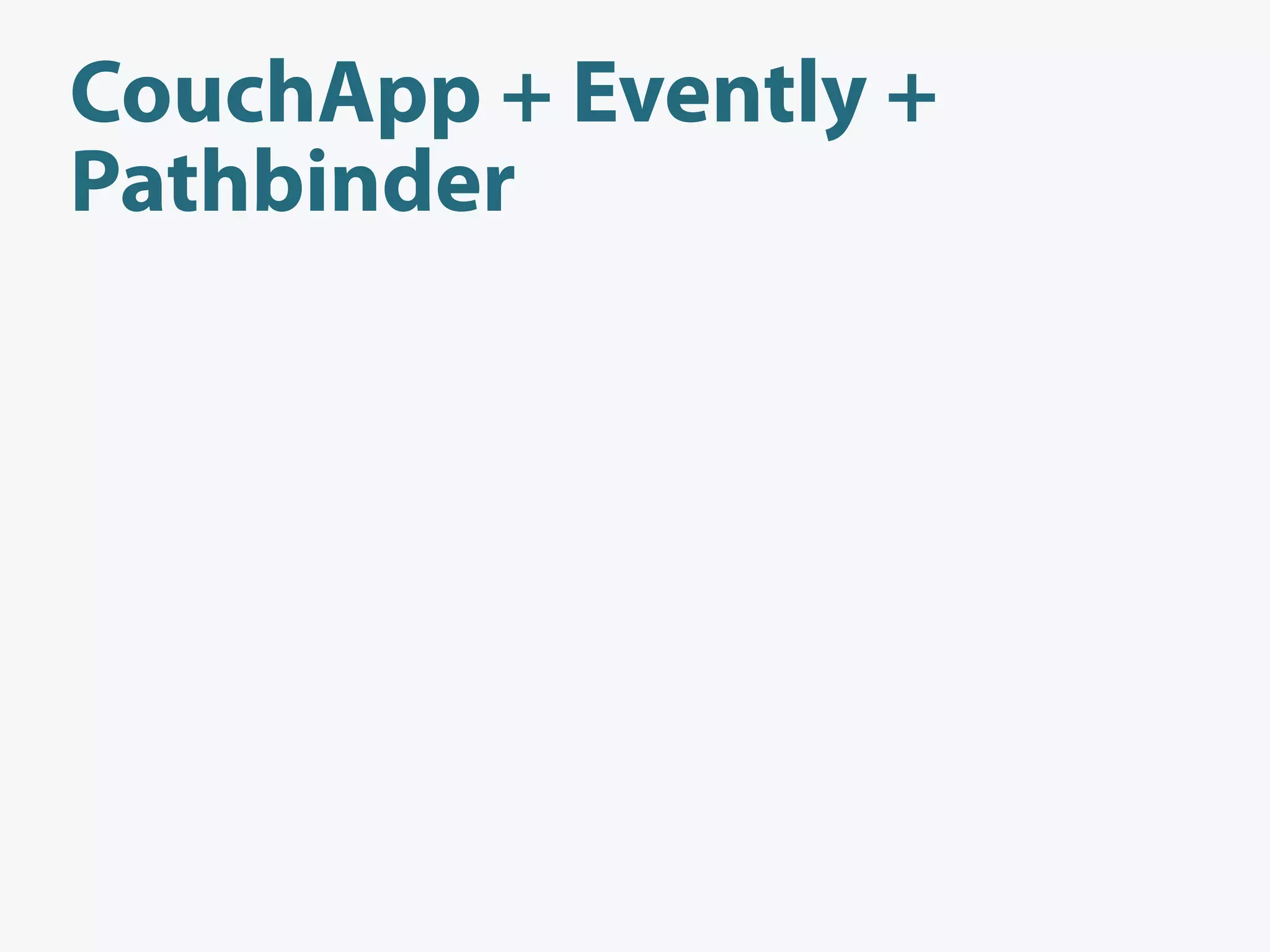 CouchApp + Evently +
Pathbinder
 
