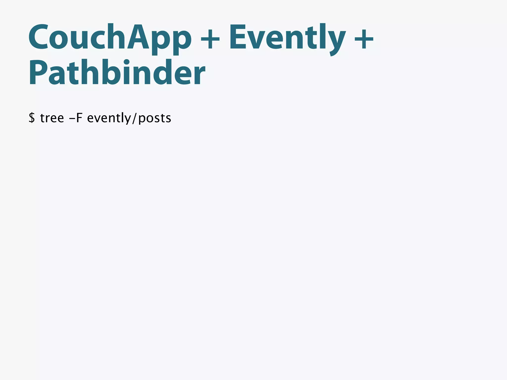 CouchApp + Evently +
Pathbinder
$ tree -F evently/posts
 