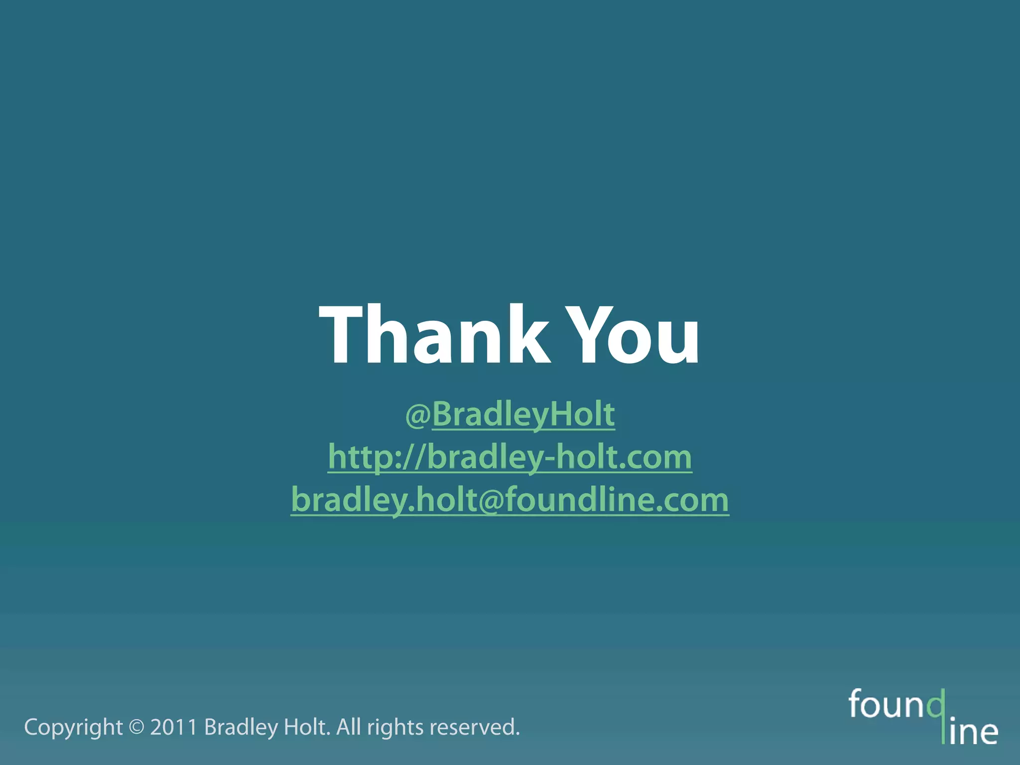 Thank You
                                  @BradleyHolt
                             http://bradley-holt.com
                           bradley.holt@foundline.com




Copyright © 2011 Bradley Holt. All rights reserved.
 