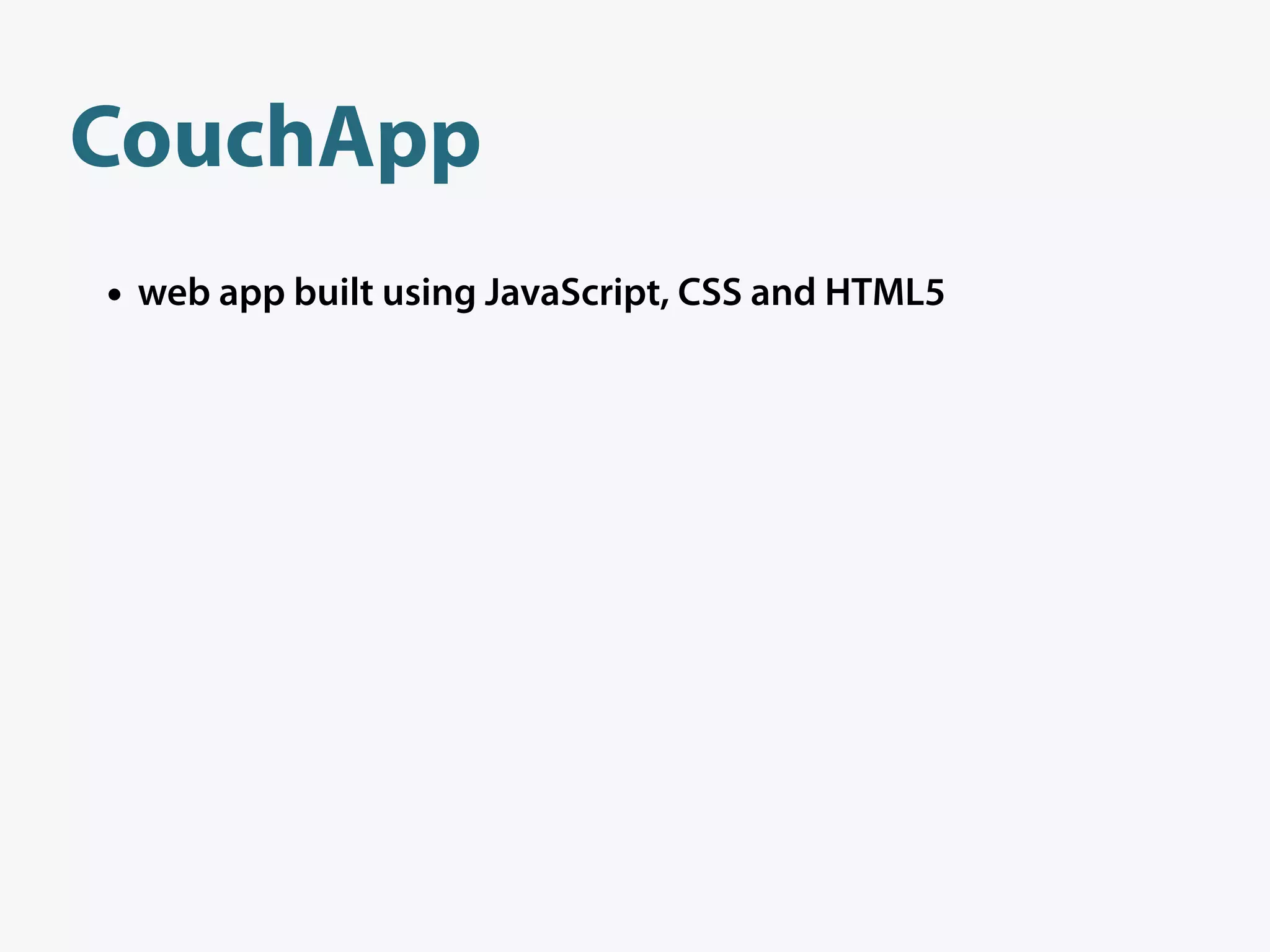 CouchApp
• web app built using JavaScript, CSS and HTML5
 
