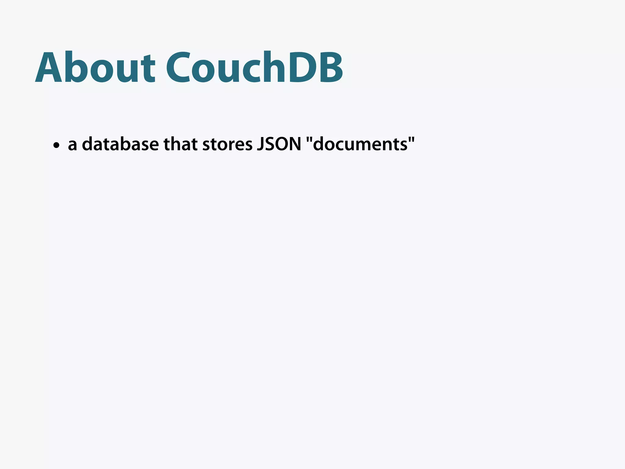 About CouchDB
• a database that stores JSON "documents"
 