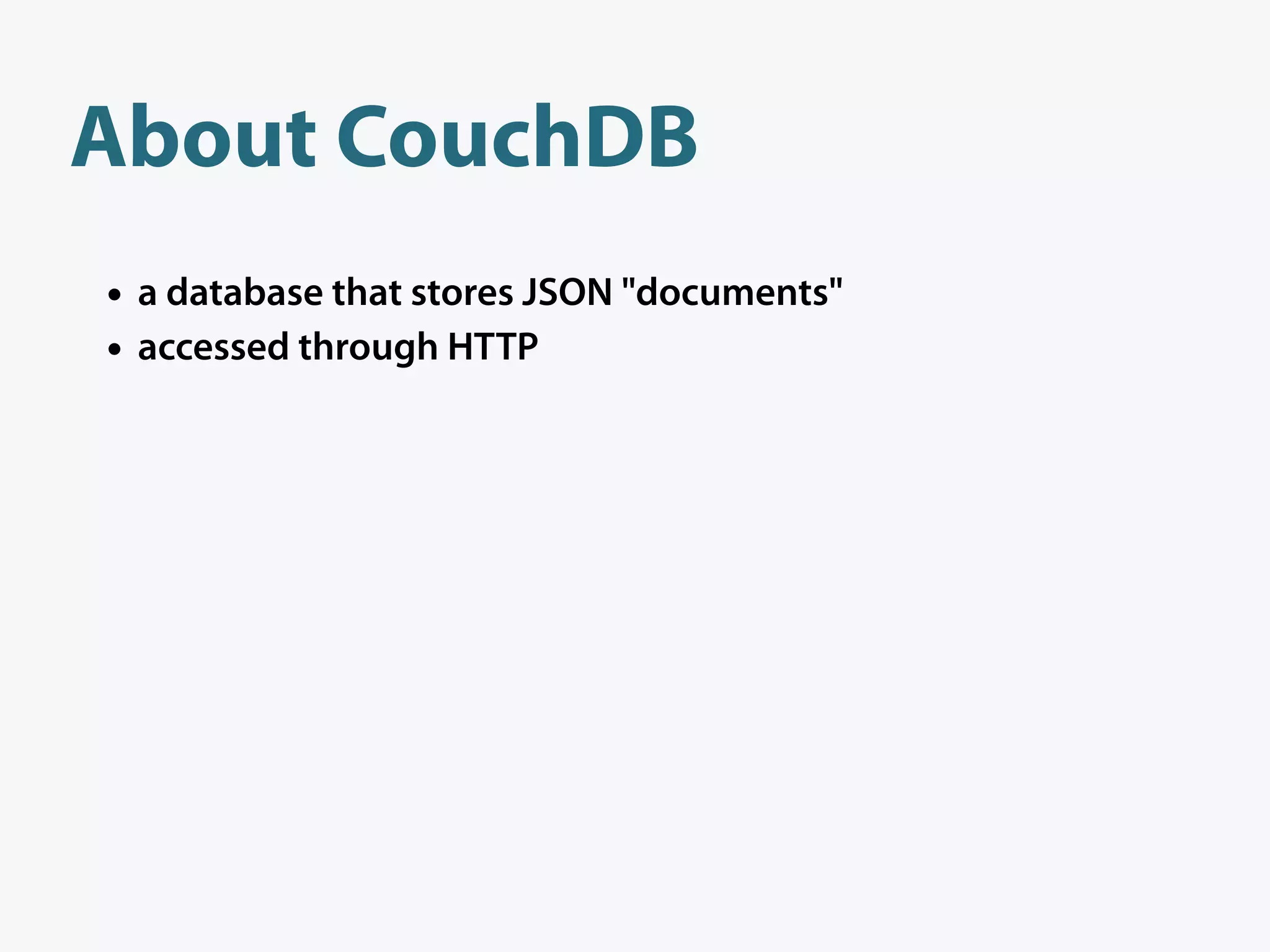 About CouchDB
• a database that stores JSON "documents"
• accessed through HTTP
 