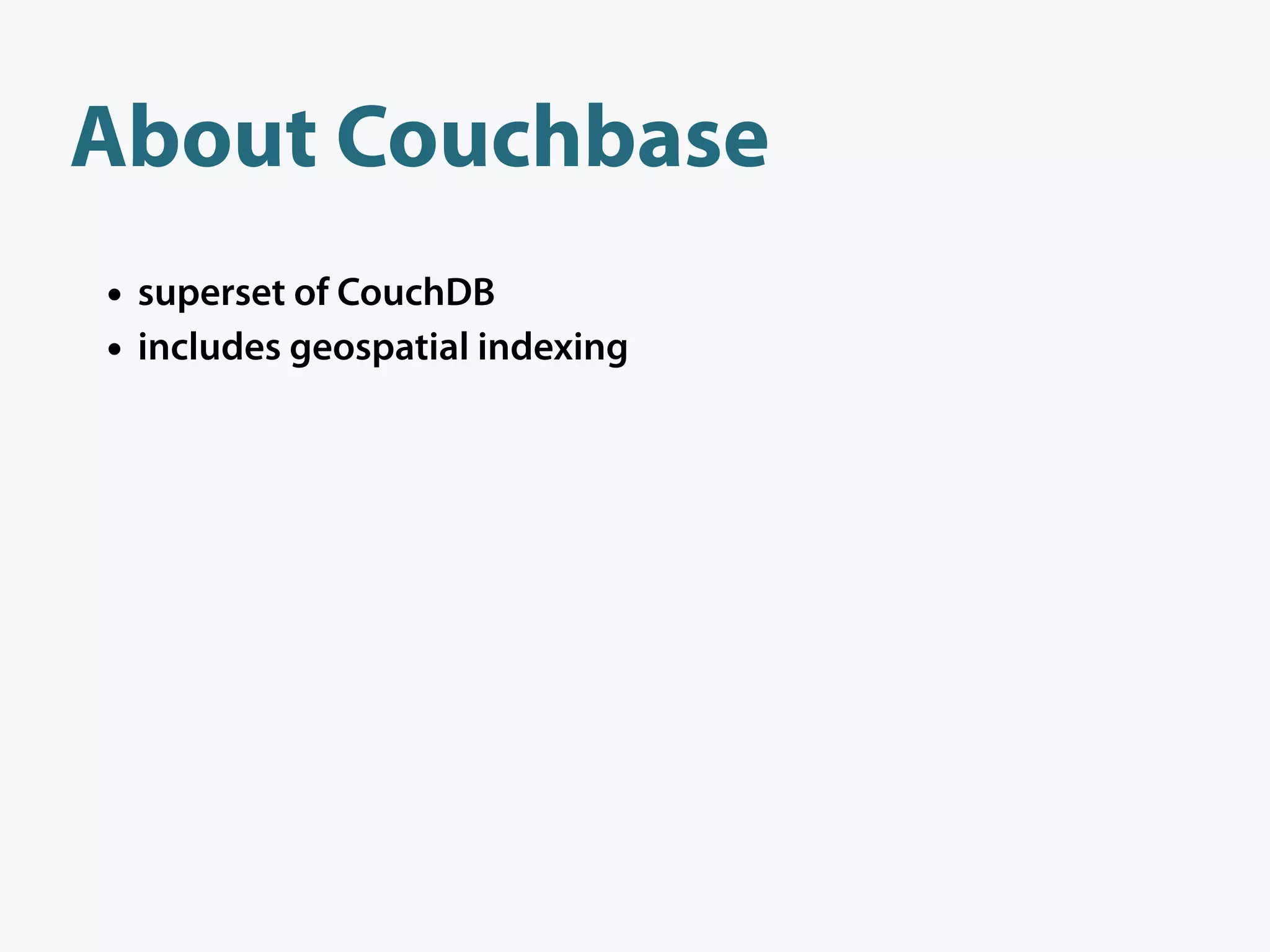 About Couchbase
• superset of CouchDB
• includes geospatial indexing
 