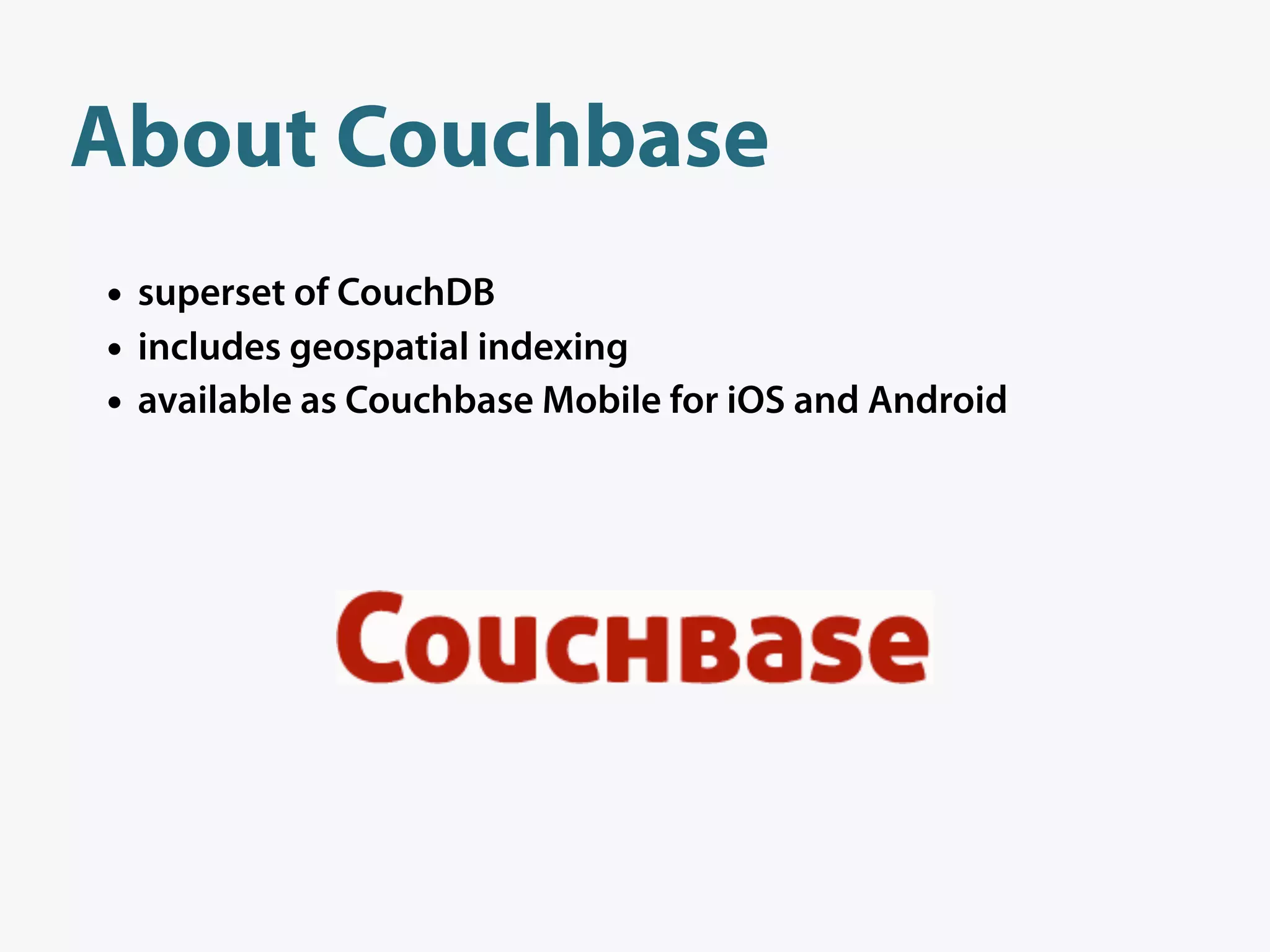 About Couchbase
• superset of CouchDB
• includes geospatial indexing
• available as Couchbase Mobile for iOS and Android
 