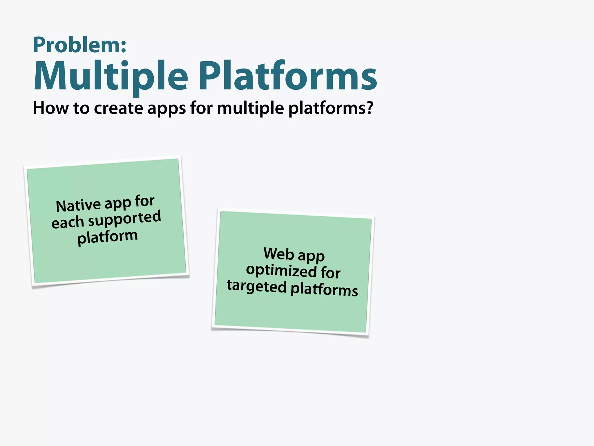 Problem:
Multiple Platforms
How to create apps for multiple platforms?




   Native app for
  each supported
     platform
                            Web app
                          optimized for
                       targeted platforms
 